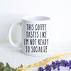 This Coffee Tastes Like I'm Not Ready To Socialize - White Ceramic Mug