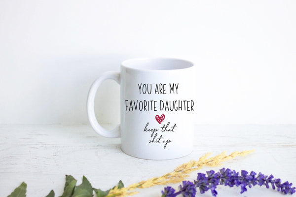 You Are My Favorite Daughter Keep That Shit Up - White Ceramic Mug