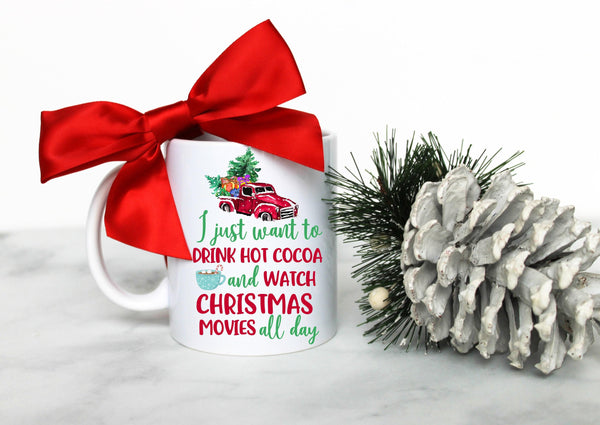 I Just Want to Drink Hot Cocoa and Watch Christmas Movies All Day - White Ceramic Mug