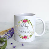 Pink Floral Will You Be My Bridesmaid? Custom Name - White Ceramic Mug