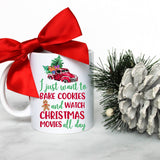 I Just Want to Bake Cookies and Watch Christmas Movies All Day - White Ceramic Mug